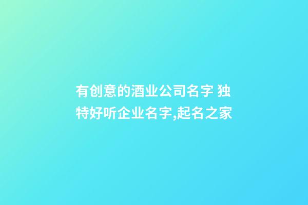 有创意的酒业公司名字 独特好听企业名字,起名之家